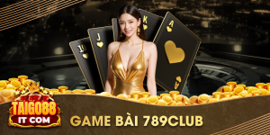 Khám phá sảnh game bài 789club chinh phục cộng đồng cá cược