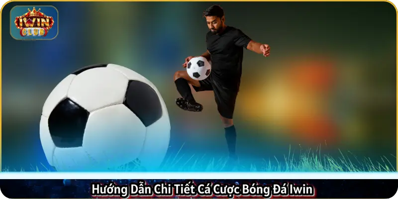 Hướng Dẫn Chi Tiết Cá Cược Bóng Đá Iwin